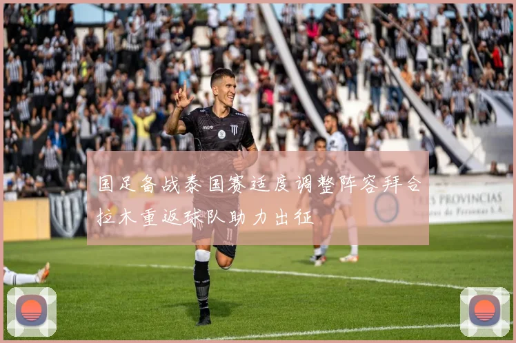 国足备战泰国赛适度调整阵容拜合拉木重返球队助力出征