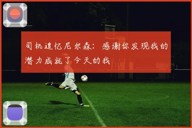 司机追忆尼尔森：感谢你发现我的潜力成就了今天的我