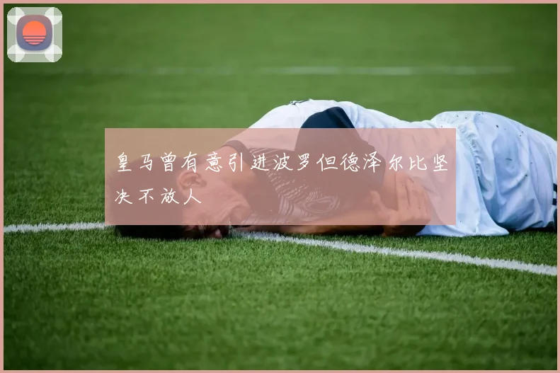 皇马曾有意引进波罗但德泽尔比坚决不放人