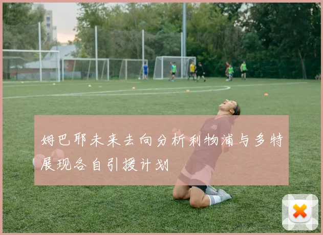 姆巴耶未来去向分析利物浦与多特展现各自引援计划