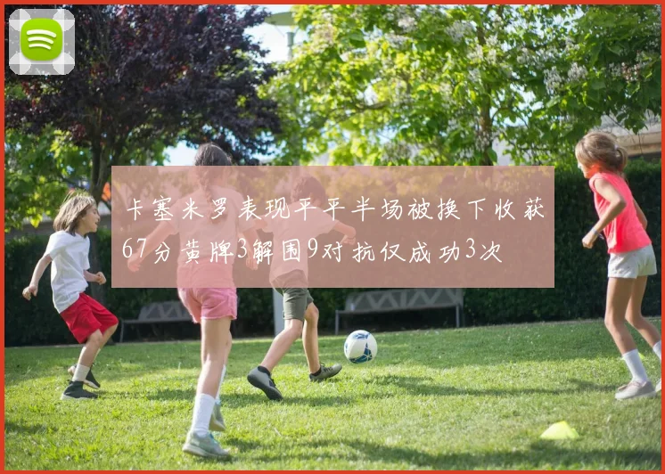 卡塞米罗表现平平半场被换下收获67分黄牌3解围9对抗仅成功3次