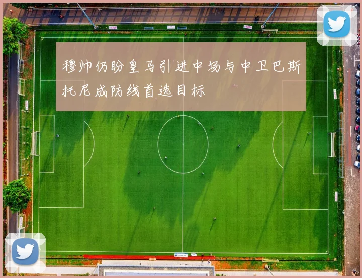 穆帅仍盼皇马引进中场与中卫巴斯托尼成防线首选目标