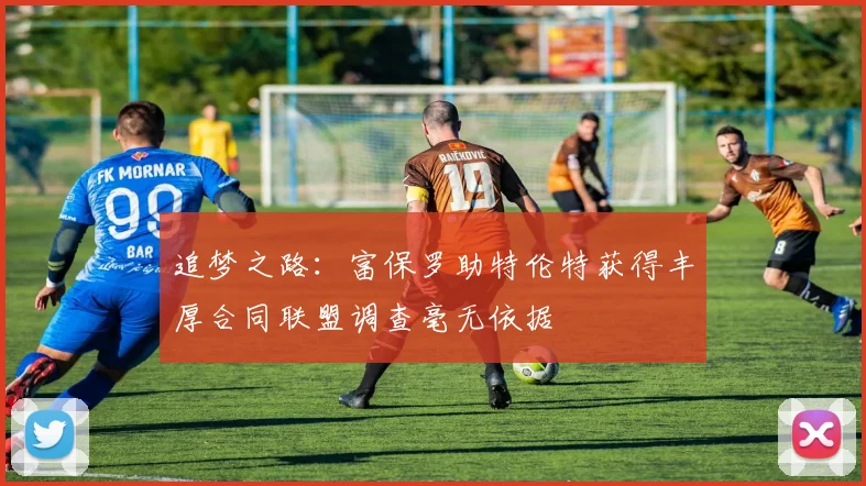 追梦之路:富保罗助特伦特获得丰厚合同联盟调查毫无依据
